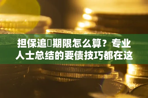 武汉担保追償期限怎么算？专业人士总结的要债技巧都在这里了