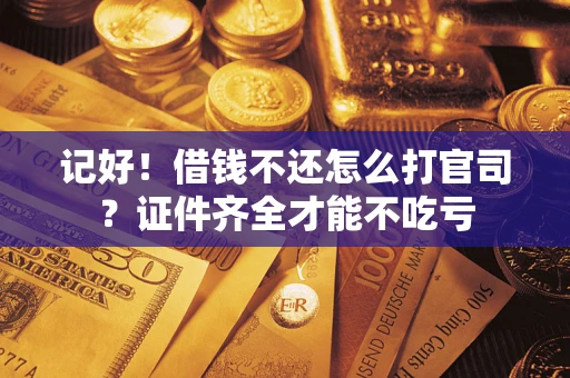 武汉记好！借钱不还怎么打官司？证件齐全才能不吃亏