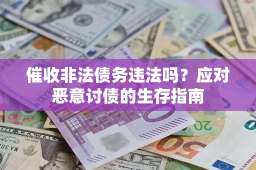 武汉催收非法债务违法吗？应对恶意讨债的生存指南