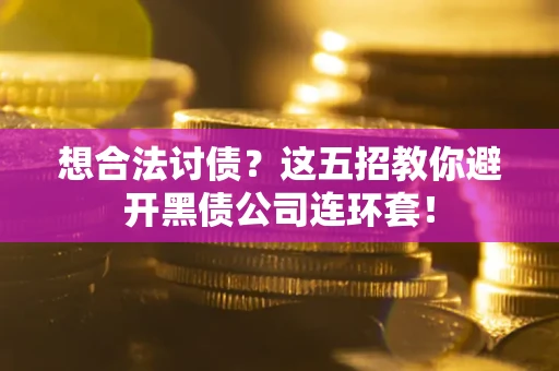 武汉想合法讨债？这五招教你避开黑债公司连环套！