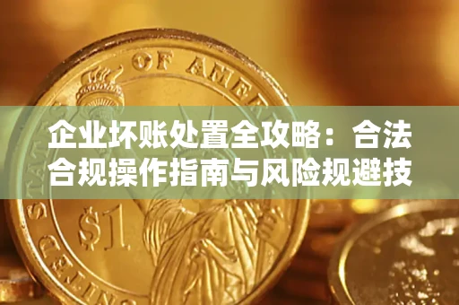 武汉企业坏账处置全攻略：合法合规操作指南与风险规避技巧解析