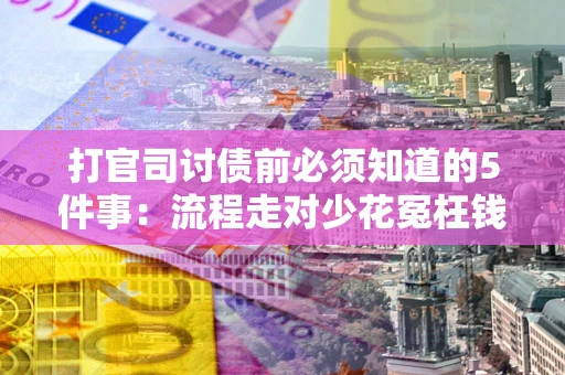 武汉打官司讨债前必须知道的5件事：流程走对少花冤枉钱