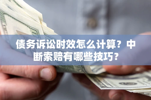 武汉债务诉讼时效怎么计算？中断索赔有哪些技巧？