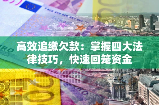 武汉高效追缴欠款：掌握四大法律技巧，快速回笼资金