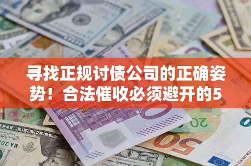 武汉寻找正规讨债公司的正确姿势！合法催收必须避开的5大雷区