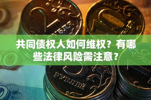 武汉共同债权人如何维权？有哪些法律风险需注意？