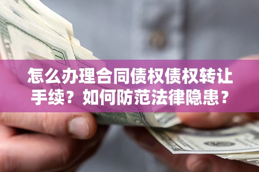 武汉怎么办理合同债权债权转让手续？如何防范法律隐患？