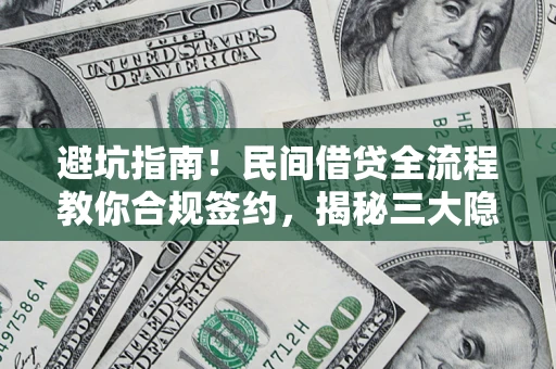 武汉避坑指南！民间借贷全流程教你合规签约，揭秘三大隐形陷阱