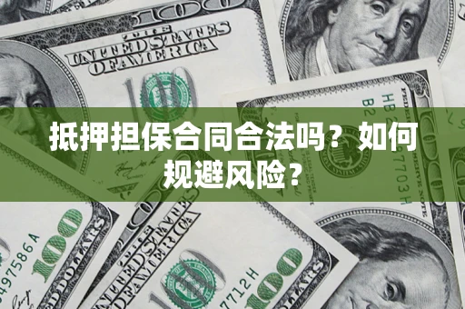 武汉抵押担保合同合法吗？如何规避风险？
