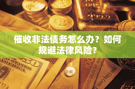 武汉催收非法债务怎么办？如何规避法律风险？