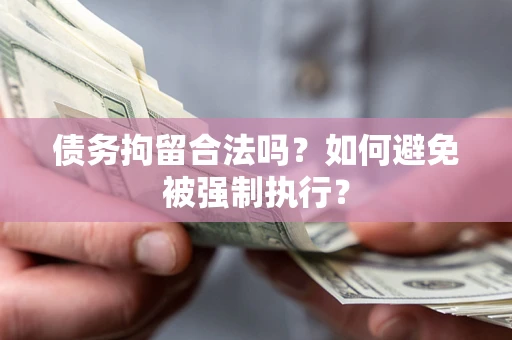 武汉债务拘留合法吗？如何避免被强制执行？