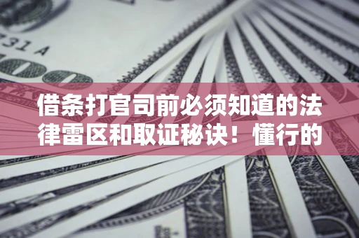 武汉借条打官司前必须知道的法律雷区和取证秘诀！懂行的人已经留好这些证据