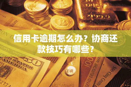 武汉信用卡逾期怎么办？协商还款技巧有哪些？