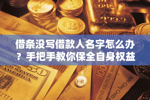武汉借条没写借款人名字怎么办？手把手教你保全自身权益