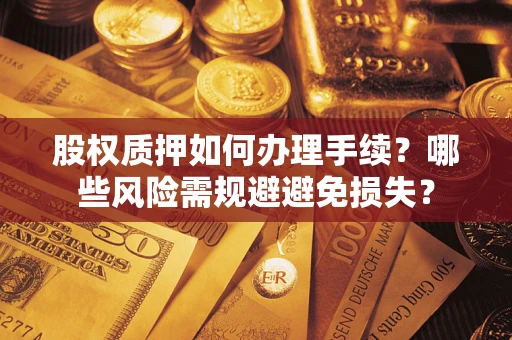 武汉股权质押如何办理手续？哪些风险需规避避免损失？