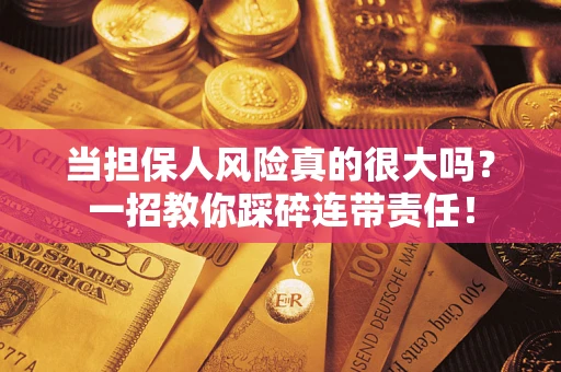 武汉当担保人风险真的很大吗？一招教你踩碎连带责任！