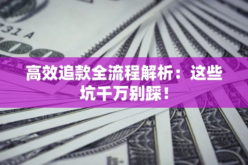 武汉高效追款全流程解析：这些坑千万别踩！