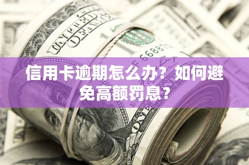 武汉信用卡逾期怎么办？如何避免高额罚息？