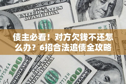 武汉债主必看！对方欠钱不还怎么办？6招合法追债全攻略