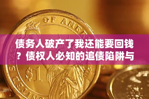 武汉债务人破产了我还能要回钱？债权人必知的追债陷阱与破局之道