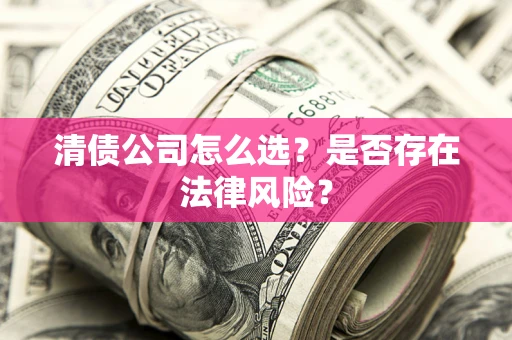 武汉清债公司怎么选？是否存在法律风险？