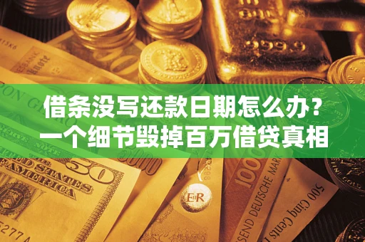 武汉借条没写还款日期怎么办？一个细节毁掉百万借贷真相