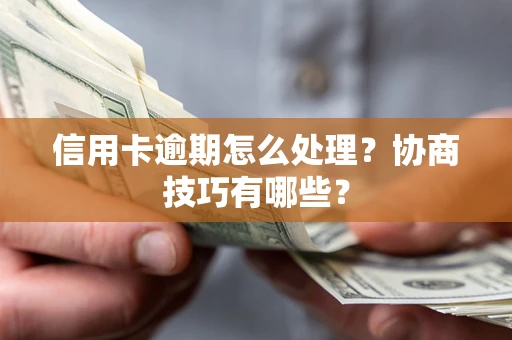 武汉信用卡逾期怎么处理？协商技巧有哪些？