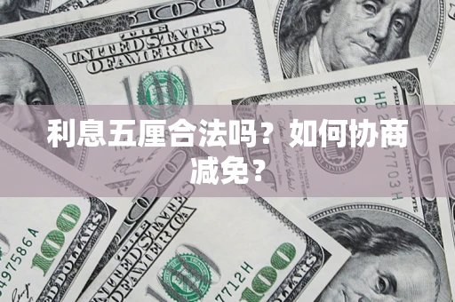 武汉利息五厘合法吗？如何协商减免？