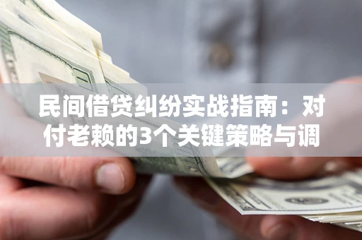 武汉民间借贷纠纷实战指南：对付老赖的3个关键策略与调解盲区解析