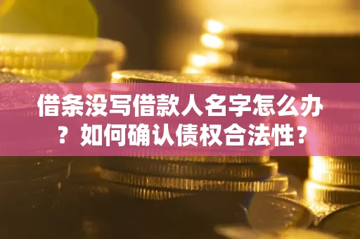 武汉借条没写借款人名字怎么办？如何确认债权合法性？