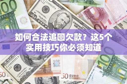 武汉如何合法追回欠款？这5个实用技巧你必须知道