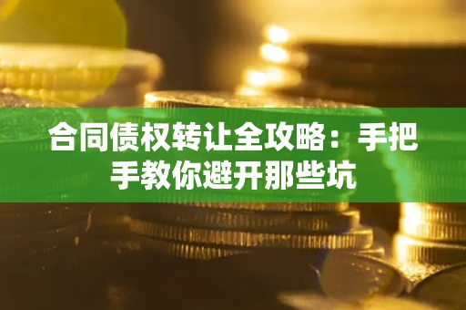 武汉合同债权转让全攻略：手把手教你避开那些坑