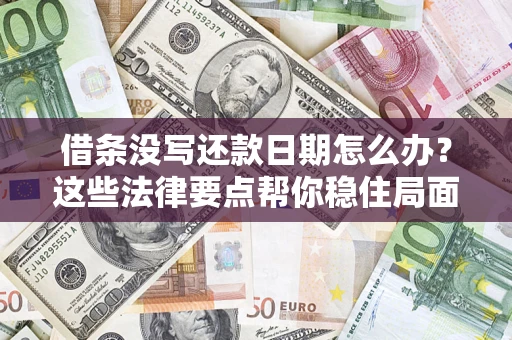 武汉借条没写还款日期怎么办？这些法律要点帮你稳住局面