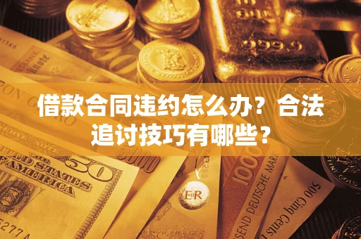 武汉借款合同违约怎么办？合法追讨技巧有哪些？
