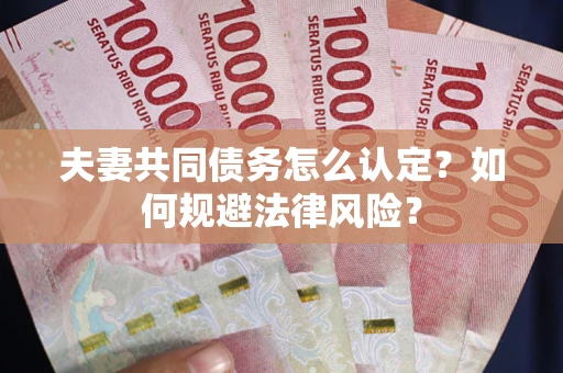 武汉夫妻共同债务怎么认定？如何规避法律风险？