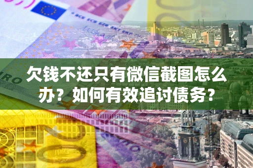武汉欠钱不还只有微信截图怎么办？如何有效追讨债务？