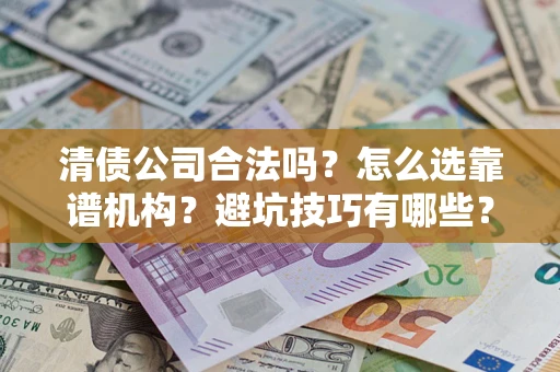 武汉清债公司合法吗？怎么选靠谱机构？避坑技巧有哪些？