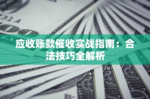 武汉应收账款催收实战指南：合法技巧全解析