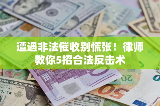 武汉遭遇非法催收别慌张！律师教你5招合法反击术
