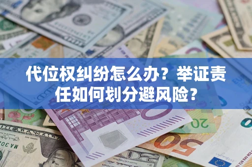 武汉代位权纠纷怎么办？举证责任如何划分避风险？