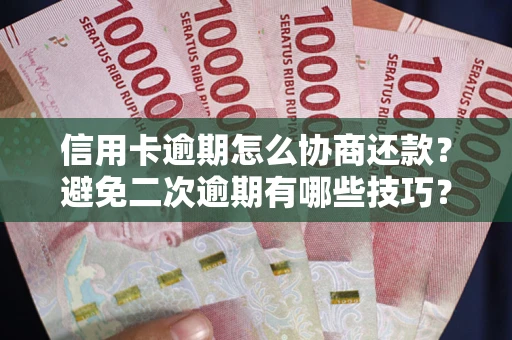 武汉信用卡逾期怎么协商还款？避免二次逾期有哪些技巧？