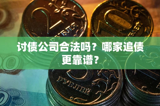 武汉讨债公司合法吗？哪家追债更靠谱？