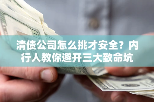 武汉清债公司怎么挑才安全?内行人教你避开三大致命坑 武汉清债公司怎么挑才安全?内行人教你避开三大致命坑