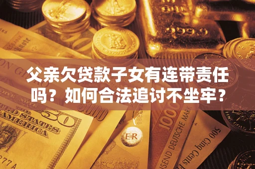 武汉父亲欠贷款子女有连带责任吗？如何合法追讨不坐牢？
