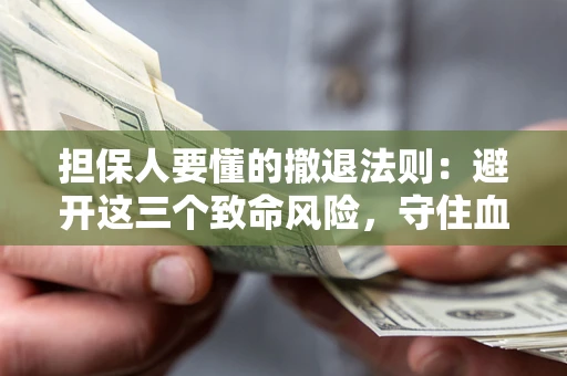 武汉担保人要懂的撤退法则：避开这三个致命风险，守住血汗钱