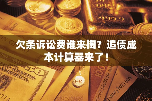 武汉欠条诉讼费谁来掏？追债成本计算器来了！