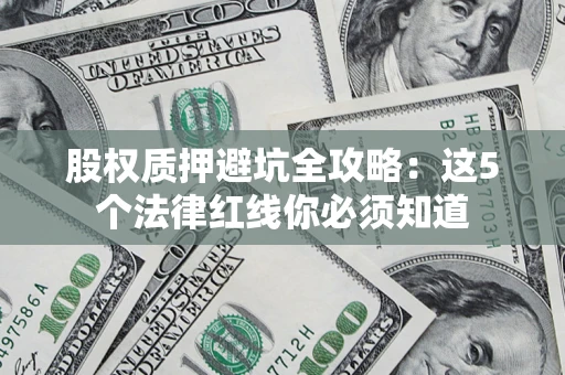 武汉股权质押避坑全攻略：这5个法律红线你必须知道