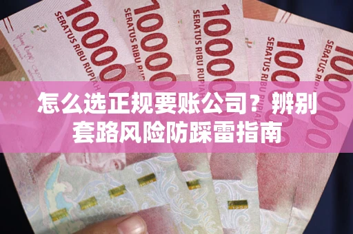 武汉怎么选正规要账公司？辨别套路风险防踩雷指南