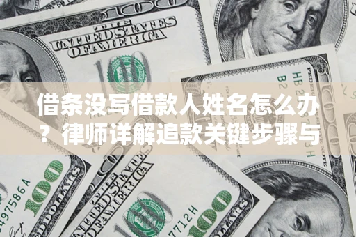 武汉借条没写借款人姓名怎么办？律师详解追款关键步骤与证据链构建