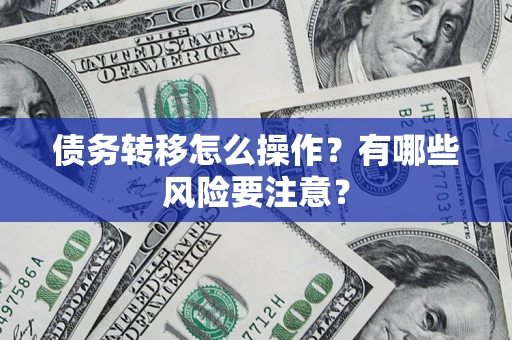 武汉债务转移怎么操作？有哪些风险要注意？